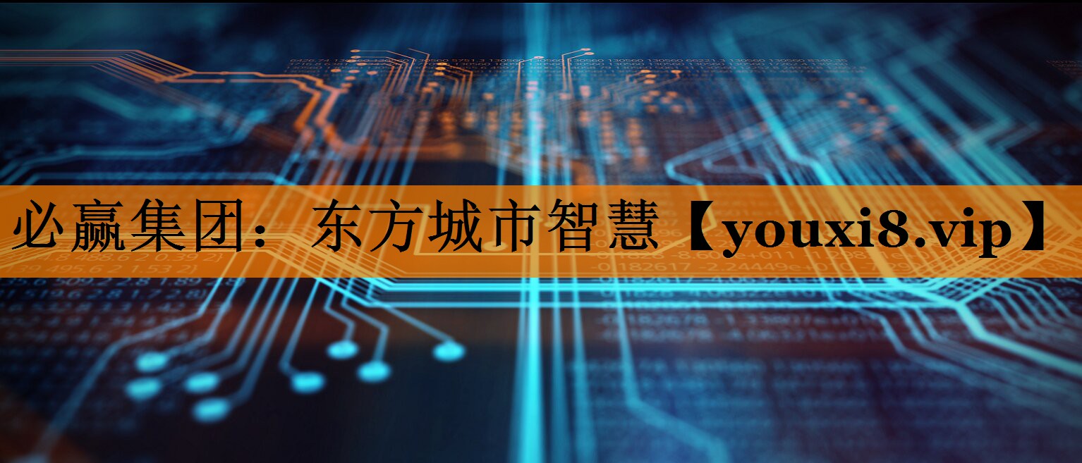 必赢集团：东方城市智慧