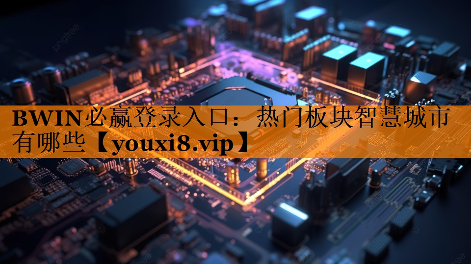 BWIN必赢登录入口:热门板块智慧城市有哪些 BWIN必赢登录入口:热门板块智慧城市有哪些