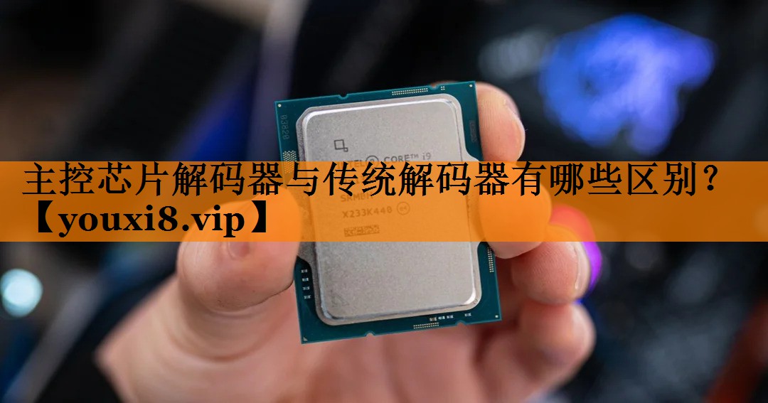 主控芯片解码器与传统解码器有哪些区别？