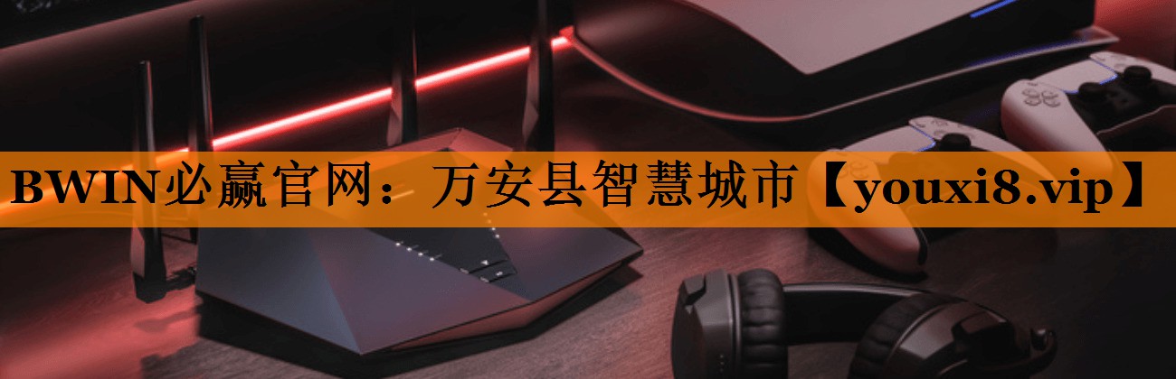 BWIN必赢官网：万安县智慧城市