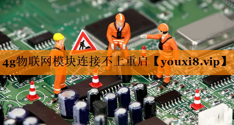 4g物联网模块连接不上重启