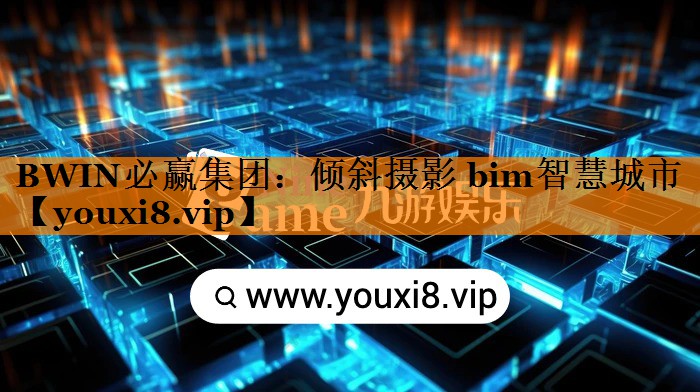 BWIN必赢集团:倾斜摄影 bim智慧城市 BWIN必赢集团:倾斜摄影 bim智慧城市
