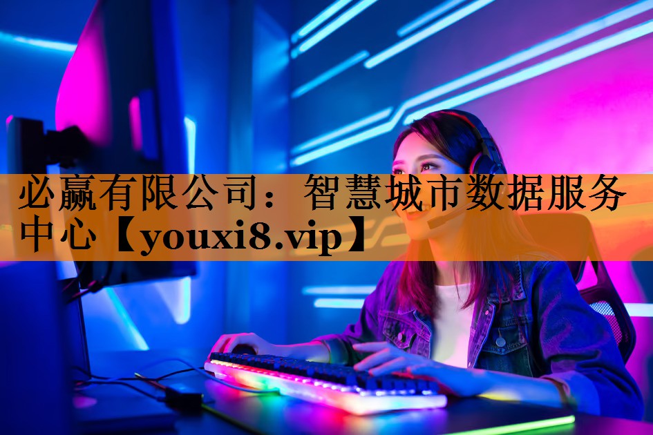 必赢有限公司:智慧城市数据服务中心 必赢有限公司:智慧城市数据服务中心