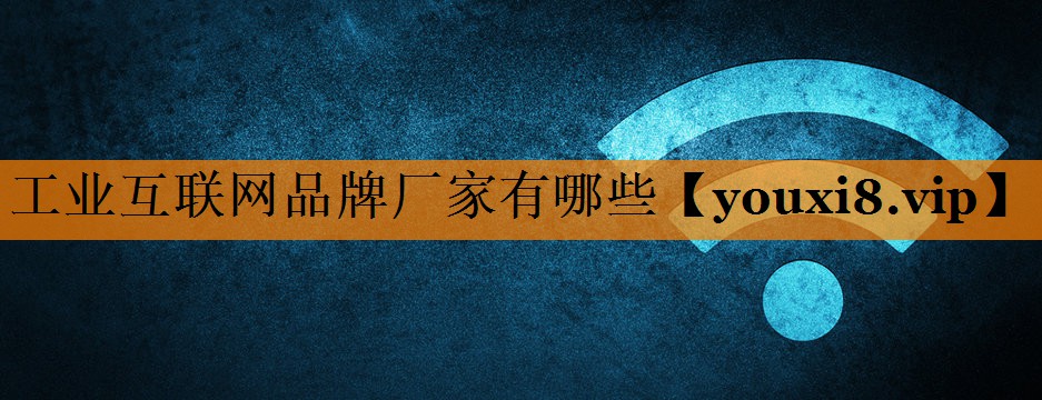 工业互联网品牌厂家有哪些