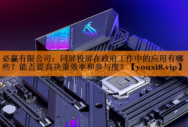 必赢有限公司：同屏投屏在政府工作中的应用有哪些？能否提高决策效率和参与度？