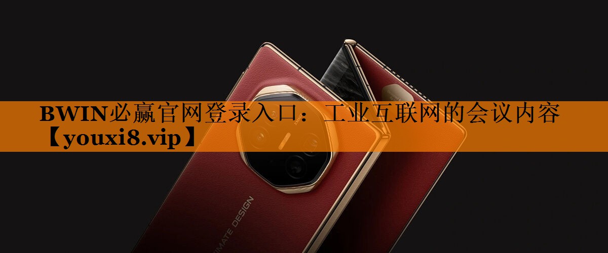 BWIN必赢官网登录入口：工业互联网的会议内容