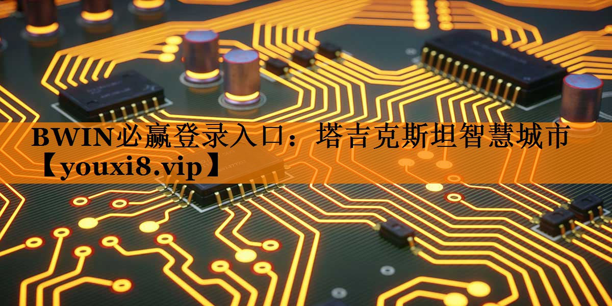 BWIN必赢登录入口：塔吉克斯坦智慧城市
