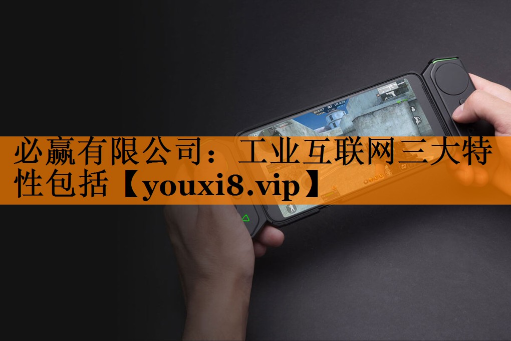 必赢有限公司:工业互联网三大特性包括 必赢有限公司:工业互联网三大特性包括