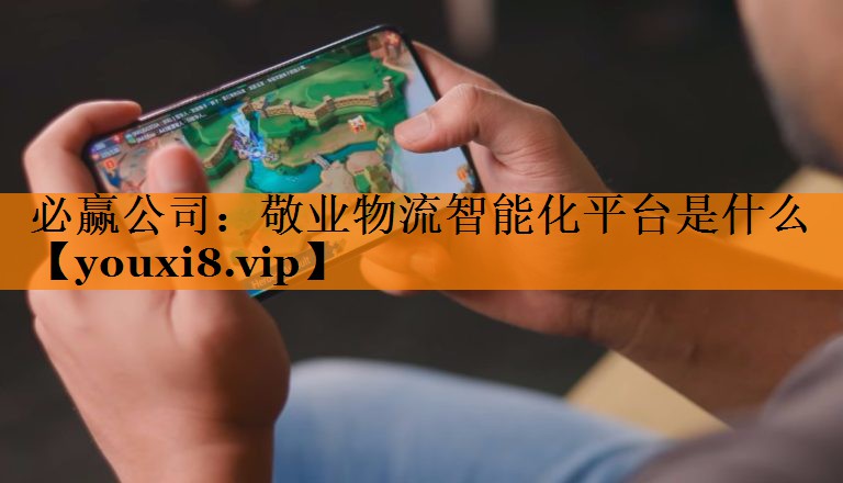 必赢公司:敬业物流智能化平台是什么 必赢公司:敬业物流智能化平台是什么