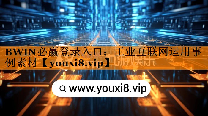 BWIN必赢登录入口:工业互联网运用事例素材 BWIN必赢登录入口:工业互联网运用事例素材