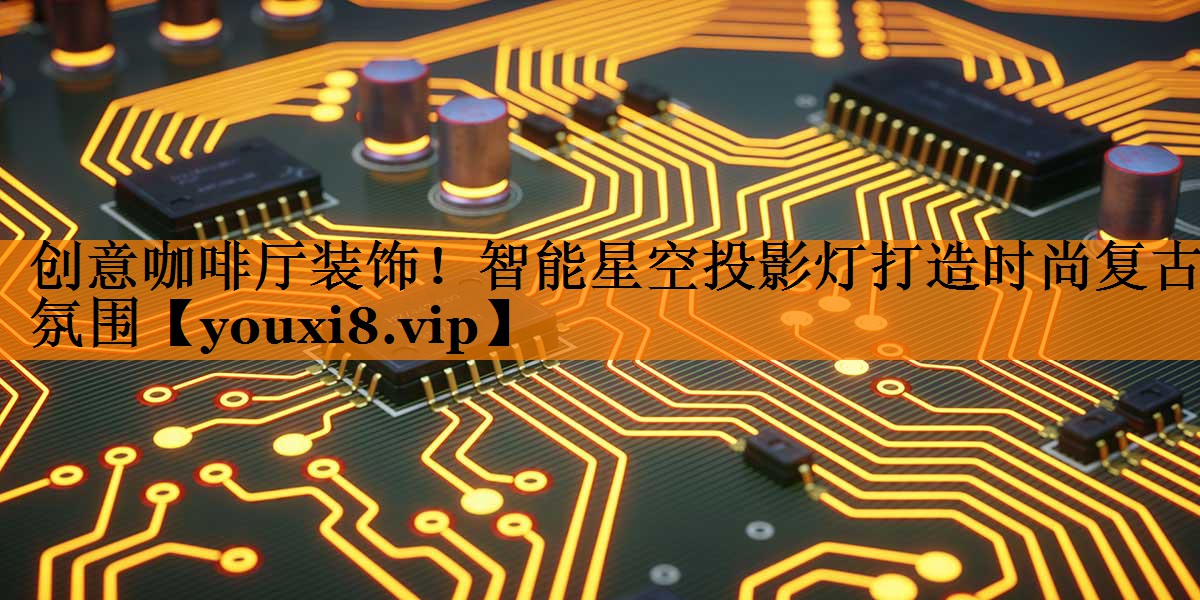 创意咖啡厅装饰!智能星空投影灯打造时尚复古氛围 创意咖啡厅装饰!智能星空投影灯打造时尚复古氛围