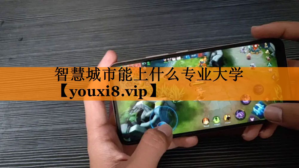 智慧城市能上什么专业大学 智慧城市能上什么专业大学