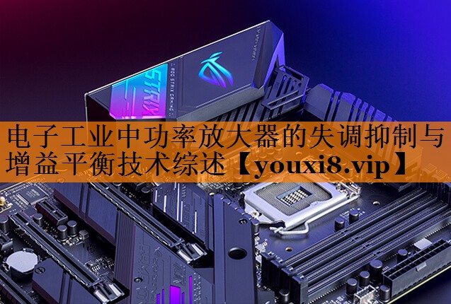 电子工业中功率放大器的失调抑制与增益平衡技术综述 电子工业中功率放大器的失调抑制与增益平衡技术综述