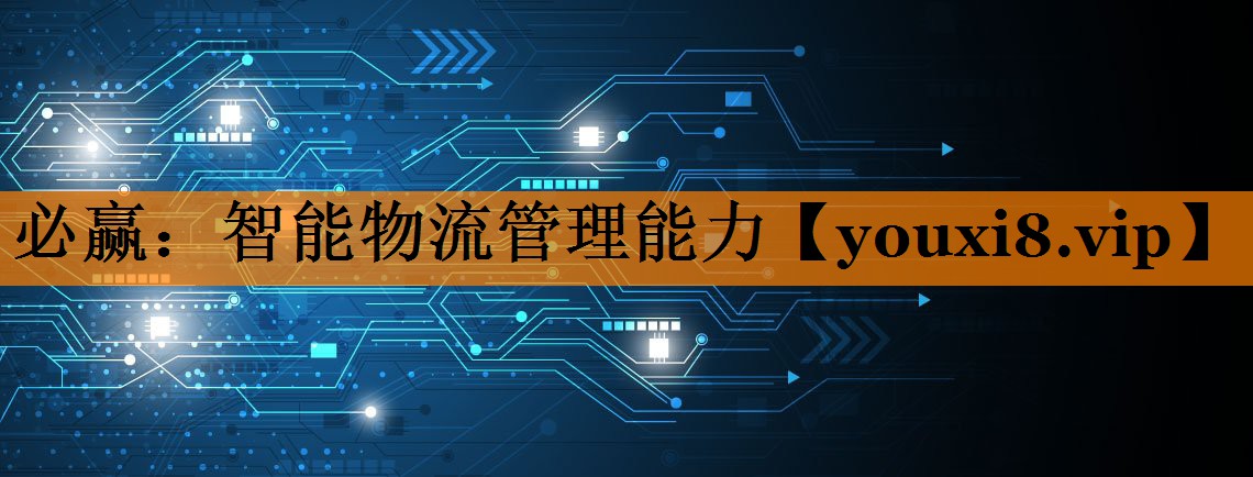 必赢:智能物流管理能力 必赢:智能物流管理能力