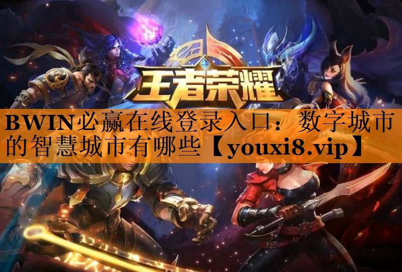 BWIN必赢在线登录入口:数字城市的智慧城市有哪些 BWIN必赢在线登录入口:数字城市的智慧城市有哪些