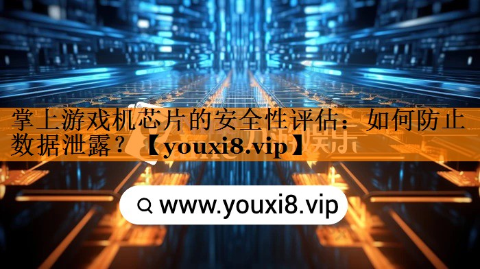掌上游戏机芯片的安全性评估：如何防止数据泄露？