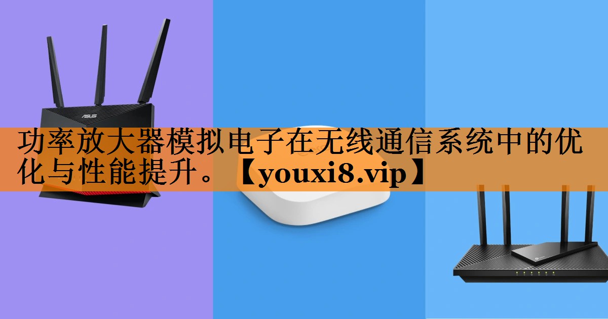功率放大器模拟电子在无线通信系统中的优化与性能提升。