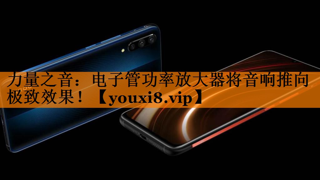 力量之音：电子管功率放大器将音响推向极致效果！