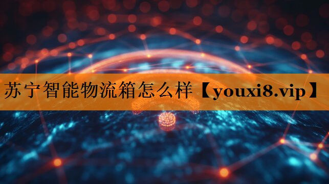 苏宁智能物流箱怎么样