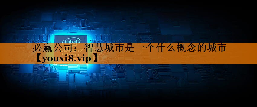 智慧城市是一个什么概念的城市 智慧城市是一个什么概念的城市