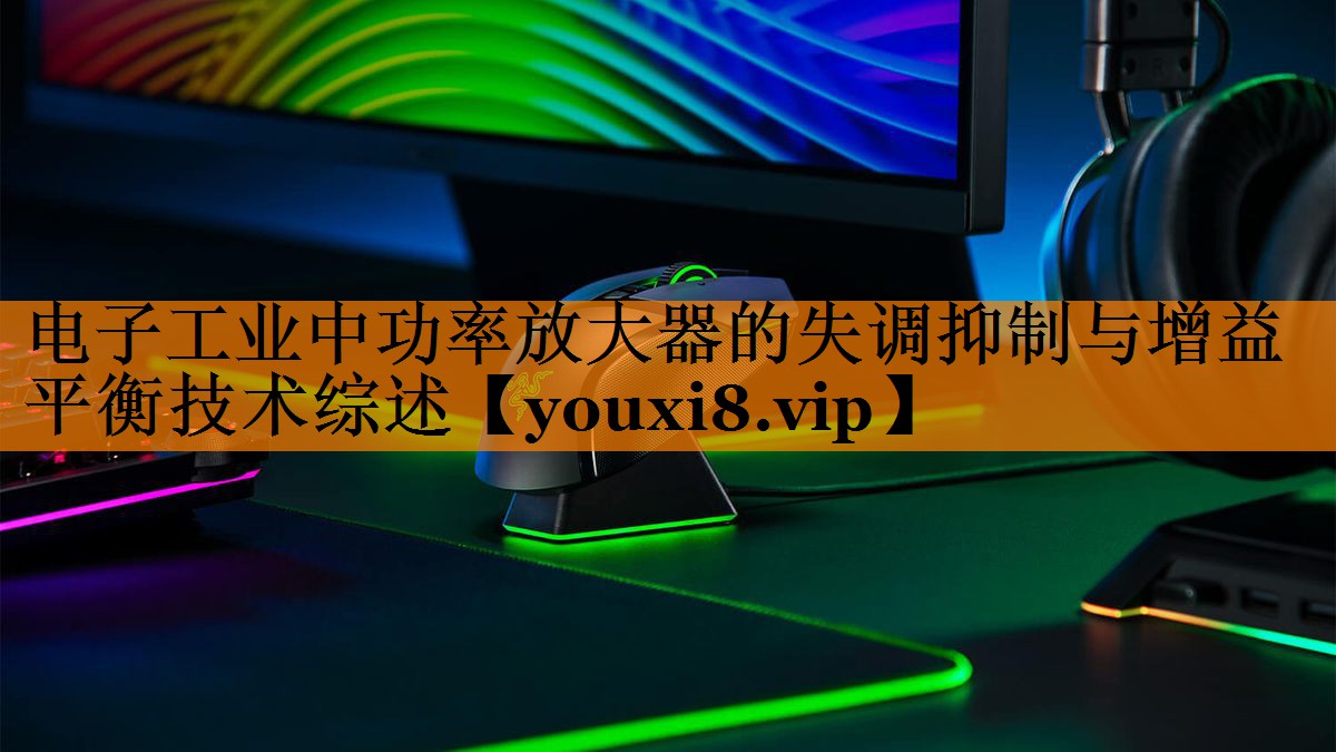 电子工业中功率放大器的失调抑制与增益平衡技术综述 电子工业中功率放大器的失调抑制与增益平衡技术综述